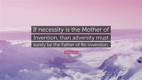 Johnny Flora Quote: “If necessity is the Mother of Invention, than ...