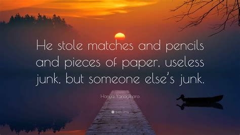 Hanya Yanagihara Quote: “He stole matches and pencils and pieces of paper, useless junk, but ...
