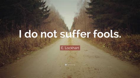E. Lockhart Quote: “I do not suffer fools.”