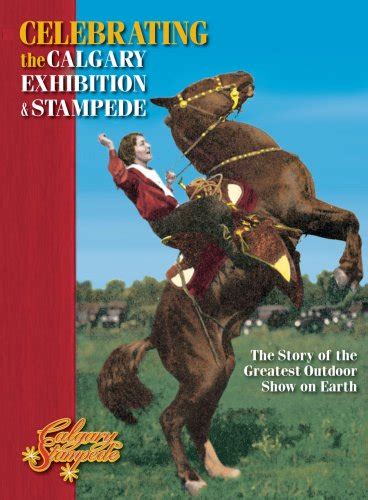 Celebrating the Calgary Exhibition & Stampede: The Story of the ...