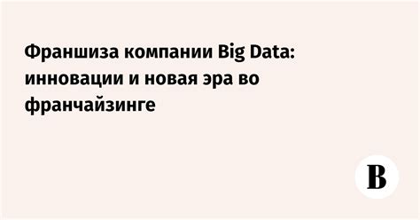 Франшиза компании Big Data: инновации и новая эра во франчайзинге ...