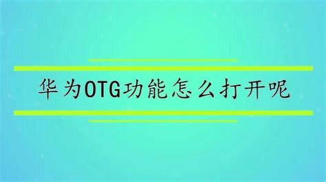 华为OTG功能怎么打开呢_腾讯视频