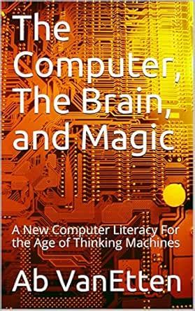 The Computer, The Brain, and Magic: A New Computer Literacy For the Age ...