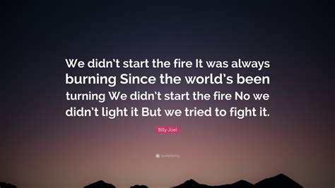 Billy Joel Quote: “We didn’t start the fire. It was always burning since the world’s been ...