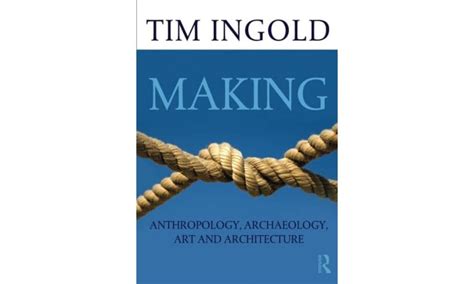 Making: Anthropology, Archaeology, Art and Architecture : Ingold, Tim ...