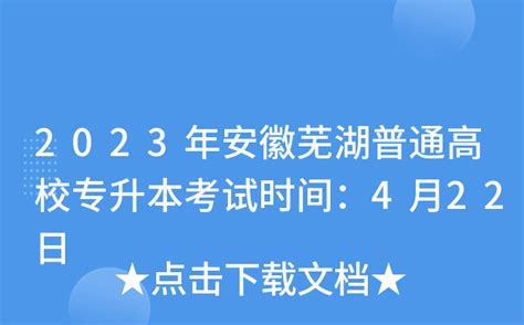 2023年安徽芜湖普通高校专升本考试时间：4月22日