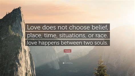 Haidji Quote: “Love does not choose belief, place, time, situations, or race. love happens ...