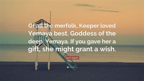 Kathi Appelt Quote: “Of all the merfolk, Keeper loved Yemaya best ...