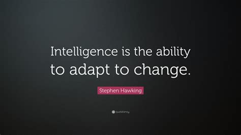 Stephen Hawking Quote: “Intelligence is the ability to adapt to change ...