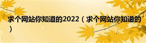 求个网站你知道的2022（求个网站你知道的）_环球知识网