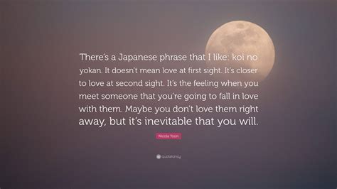 Nicola Yoon Quote: "There's a Japanese phrase that I like: koi no yokan ...