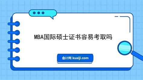 MBA国际硕士证书容易考取吗-会计网