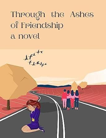 Through the Ashes of Friendship: A Journey of Redemption, Betrayal, and ...