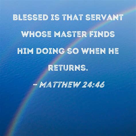 Matthew 24:46 Blessed is that servant whose master finds him doing so ...