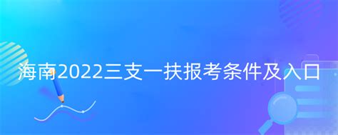 海南三支一扶报考条件2022报名时间-海题库职教网