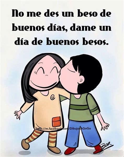 No me des un beso de buenos días, dame un día de buenos besos ...