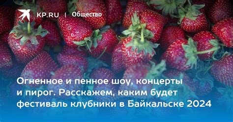Фестиваль клубники в Байкальске 2024: какого числа, программа - KP.RU