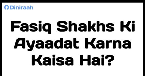 Fasiq Shakhs Ki Ayaadat Karna Kaisa Hai?