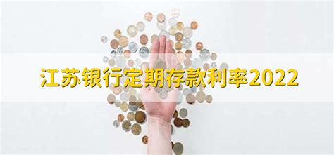江苏银行定期存款利率2022，可分为以下三种利率 - 财梯网