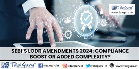 SEBI’s LODR Amendments 2024: Compliance Boost or Added Complexity?