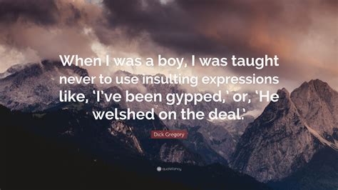 Dick Gregory Quote: "When I was a boy, I was taught never to use ...