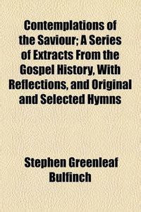 Contemplations of the Saviour; A Series of Extracts from the Gospel ...