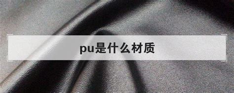 pu是什么材质_PU材料自身到底有着怎样的优缺点 - 工作号