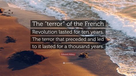 Edward Abbey Quote: "The "terror" of the French Revolution lasted for ...