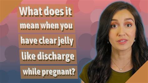 What does it mean when you have clear jelly like discharge while ...