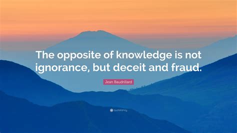 Jean Baudrillard Quote: “The opposite of knowledge is not ignorance ...