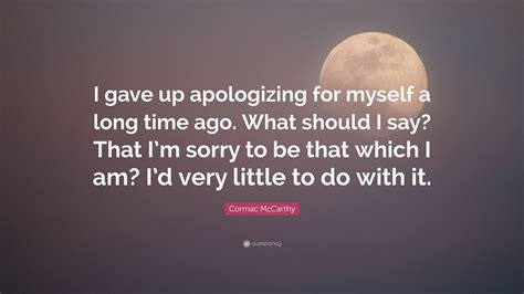 Cormac McCarthy Quote: “I gave up apologizing for myself a long time ...
