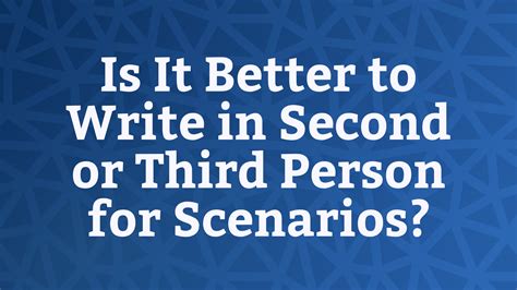Better to Write in Second or Third Person for Scenarios? - Experiencing ...