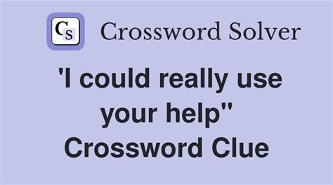 'I could really use your help" - Crossword Clue Answers - Crossword Solver