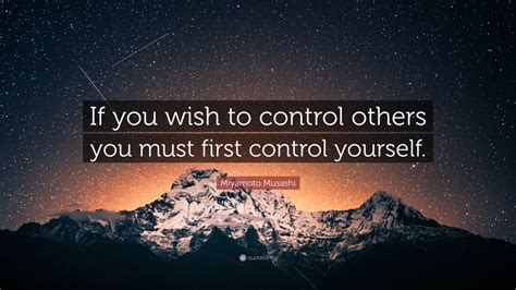 Miyamoto Musashi Quote: “If you wish to control others you must first ...