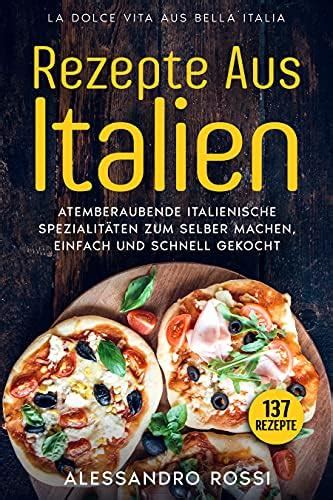 REZEPTE AUS ITALIEN, ATEMBERAUBENDE ITALIENISCHE SPEZIALITÄTEN ZUM ...