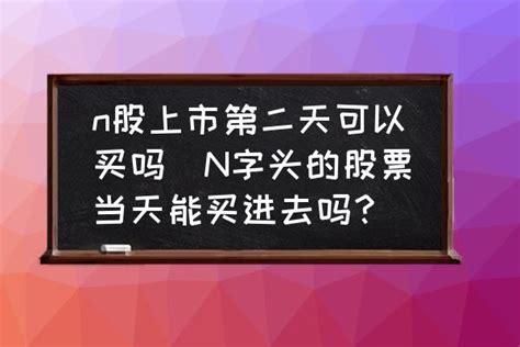 n股上市第二天可以买吗(N字头的股票当天能买进去吗？)-酷米网