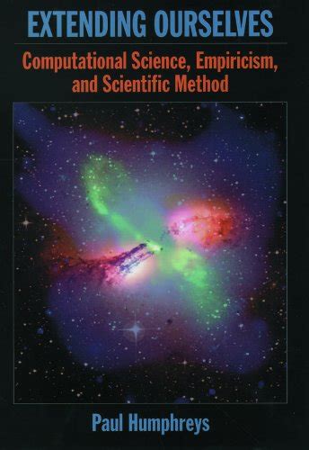 Extending Ourselves: Computational Science, Empiricism, and Scientific ...