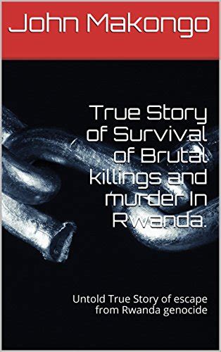 True Story of Survival of Brutal killings and murder In Rwanda.: Untold ...