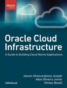 Oracle Cloud Infrastructure - A Guide to Building Cloud Native ...