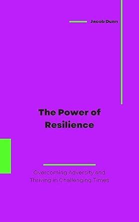 The Power of Resilience: Overcoming Adversity and Thriving in ...