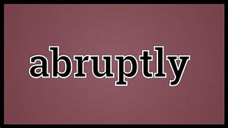 Image result for abruptly