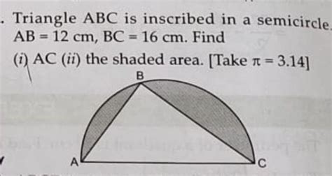 Triangle ABC is inscribed in a semicircleAB = 12 cm and BC is 16cm ...