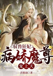 驭兽狂妃：病娇魔尊宠上天_(君墨羽)小说最新章节全文免费在线阅读下载-QQ阅读