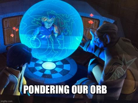 Ponder the Orb - Imgflip