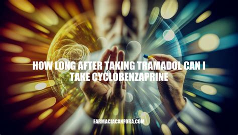 Tramadol and Cyclobenzaprine Timing: How Long to Wait?