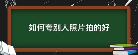 如何夸别人照片拍的好 - 业百科