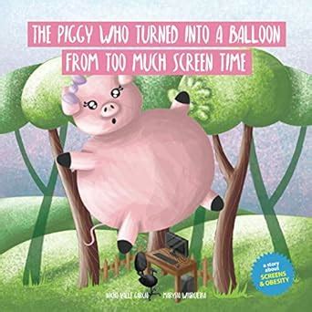 Buy The Piggy Who Turned Into A Balloon From Too Much Screen Time: A ...