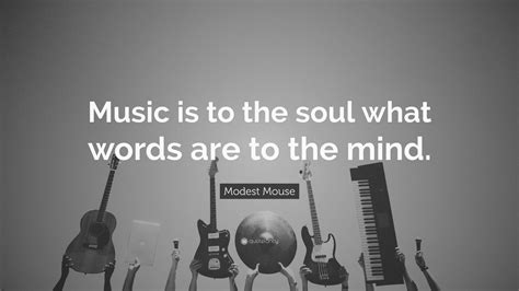 Modest Mouse Quote: “Music is to the soul what words are to the mind ...