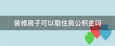 装修房子可以取住房公积金吗 - 业百科