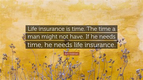 Ben Feldman Quote: “Life insurance is time. The time a man might not have. If he needs time, he ...